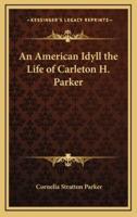 An American Idyll the Life of Carleton H. Parker