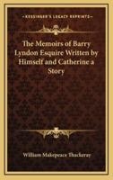 The Memoirs of Barry Lyndon Esquire Written by Himself and Catherine a Story