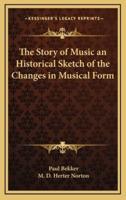 The Story of Music an Historical Sketch of the Changes in Musical Form