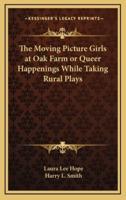 The Moving Picture Girls at Oak Farm or Queer Happenings While Taking Rural Plays