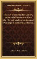 The Art of the Dresden Gallery, Notes and Observations Upon the Old and Modern Masters and Paintings in the Royal Collection