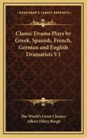 Classic Drama Plays by Greek, Spanish, French, German and English Dramatists V1