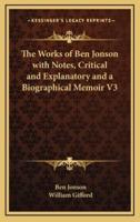 The Works of Ben Jonson With Notes, Critical and Explanatory and a Biographical Memoir V3