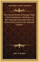 The Life and Works of Giorgio Giulio Clovio Miniaturist With Notices of His Contemporaries and of the Art of Book Decoration in the Sixteenth Century