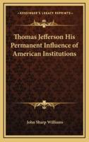 Thomas Jefferson His Permanent Influence of American Institutions