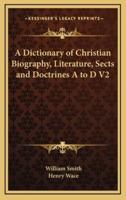 A Dictionary of Christian Biography, Literature, Sects and Doctrines A to D V2