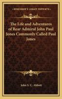 The Life and Adventures of Rear Admiral John Paul Jones Commonly Called Paul Jones