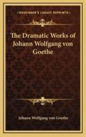 The Dramatic Works of Johann Wolfgang Von Goethe
