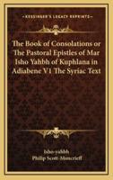 The Book of Consolations or The Pastoral Epistles of Mar Isho Yahbh of Kuphlana in Adiabene V1 The Syriac Text