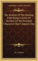 The Analysis of the Hunting Field Being a Series of Sketches of the Principal Characters That Compose One