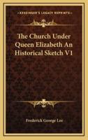 The Church Under Queen Elizabeth an Historical Sketch V1