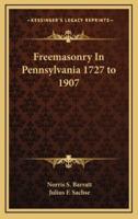 Freemasonry In Pennsylvania 1727 to 1907