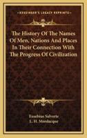 The History Of The Names Of Men, Nations And Places In Their Connection With The Progress Of Civilization