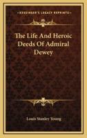 The Life and Heroic Deeds of Admiral Dewey
