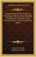 Scriptural and Secular Prophecies Pertaining to the Last Days Including Prophecies by Members of The Church of Jesus Christ of Latter Day Saints