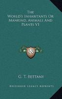 The World's Inhabitants or Mankind, Animals and Plants V1