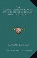 The Subject Matter Of A Course Of Six Lectures In The Non Metallic Elements