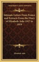 Intimate Letters from France and Extracts from the Diary of Elizabeth Ashe 1917 to 1919