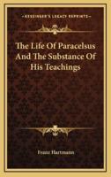 The Life Of Paracelsus And The Substance Of His Teachings