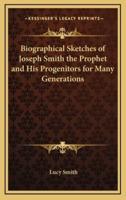 Biographical Sketches of Joseph Smith the Prophet and His Progenitors for Many Generations
