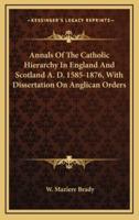 Annals of the Catholic Hierarchy in England and Scotland A. D. 1585-1876, With Dissertation on Anglican Orders