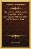 The History Of Romanism From The Earliest Corruptions Of Christianity To The Present Time