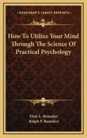 How to Utilize Your Mind Through the Science of Practical Psychology