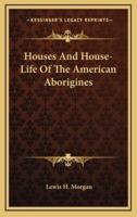 Houses And House-Life Of The American Aborigines