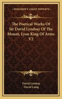 The Poetical Works of Sir David Lyndsay of the Mount, Lyon King of Arms V2