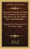 The Book of the Path of Virtue or a Version of the Tao-Teh-King of Lao-Tze, the Chinese Mystic and Philosopher