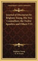 Journal of Discourses by Brigham Young, His Two Counsellors, the Twelve Apostles, and Others V13