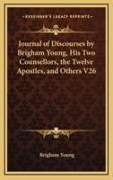 Journal of Discourses by Brigham Young, His Two Counsellors, the Twelve Apostles, and Others V26