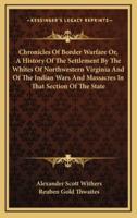 Chronicles Of Border Warfare Or, A History Of The Settlement By The Whites Of Northwestern Virginia And Of The Indian Wars And Massacres In That Section Of The State