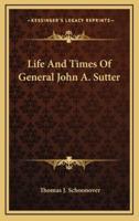 Life And Times Of General John A. Sutter