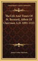 The Life And Times Of St. Bernard, Abbot Of Clairvaux A.D. 1091-1153