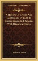 A History Of Creeds And Confessions Of Faith In Christendom And Beyond, With Historical Tables