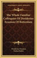 The Whole Familiar Colloquies Of Desiderius Erasmus Of Rotterdam