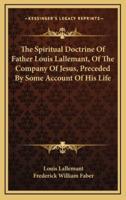 The Spiritual Doctrine Of Father Louis Lallemant, Of The Company Of Jesus, Preceded By Some Account Of His Life