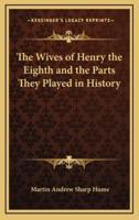 The Wives of Henry the Eighth and the Parts They Played in History