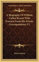 A Biography of William Cullen Bryant With Extracts from His Private Correspondence V1