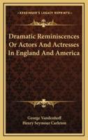 Dramatic Reminiscences or Actors and Actresses in England and America