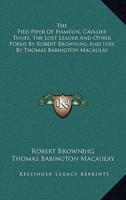 The Pied Piper of Hamelin, Cavalier Tunes, the Lost Leader and Other Poems by Robert Browning and Ivry by Thomas Babington Macaulay