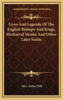 Lives and Legends of the English Bishops and Kings, Mediaeval Monks and Other Later Saints