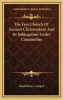 The Free Church of Ancient Christendom and Its Subjugation Under Constantine