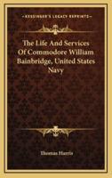 The Life And Services Of Commodore William Bainbridge, United States Navy