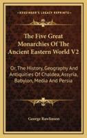 The Five Great Monarchies Of The Ancient Eastern World V2
