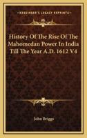 History Of The Rise Of The Mahomedan Power In India Till The Year A.D. 1612 V4