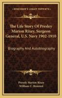 The Life Story Of Presley Marion Rixey, Surgeon General, U.S. Navy 1902-1910