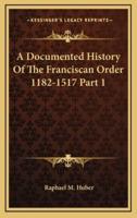 A Documented History Of The Franciscan Order 1182-1517 Part 1