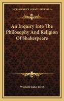 An Inquiry Into The Philosophy And Religion Of Shakespeare